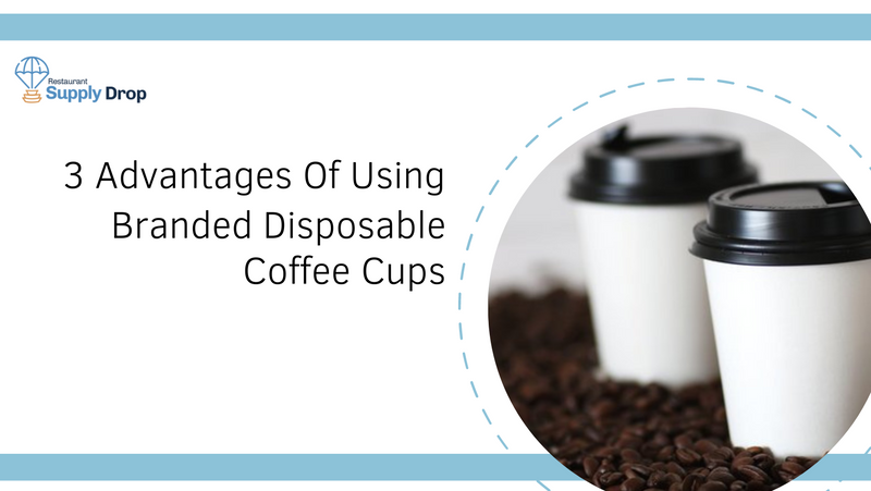 Advantages Of Using Branded Disposable Coffee Cups | Restaurant Supply Drop