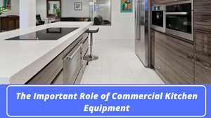 The Important Role of Commercial Kitchen Equipment